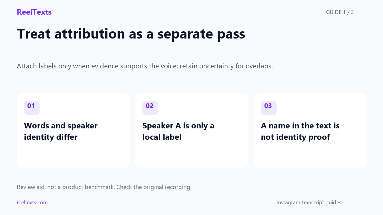 Treat attribution as a separate pass: Words and speaker identity differ; Speaker A is only a local label; A name in the text is not identity proof